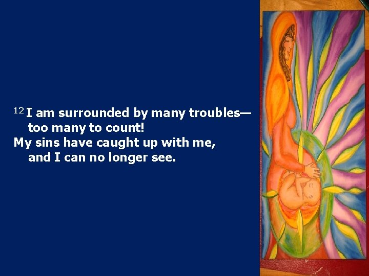 12 I am surrounded by many troubles— too many to count! My sins have