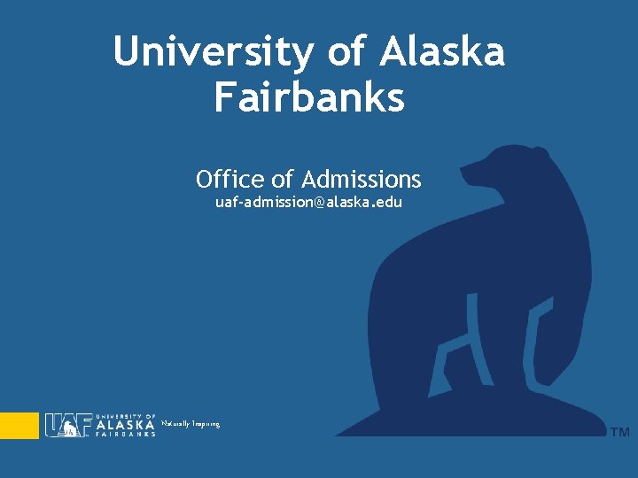 University of Alaska Fairbanks Office of Admissions uaf-admission@alaska. edu Naturally Inspiring. 