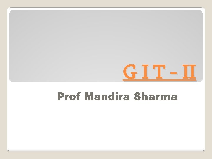 G I T - II Prof Mandira Sharma 
