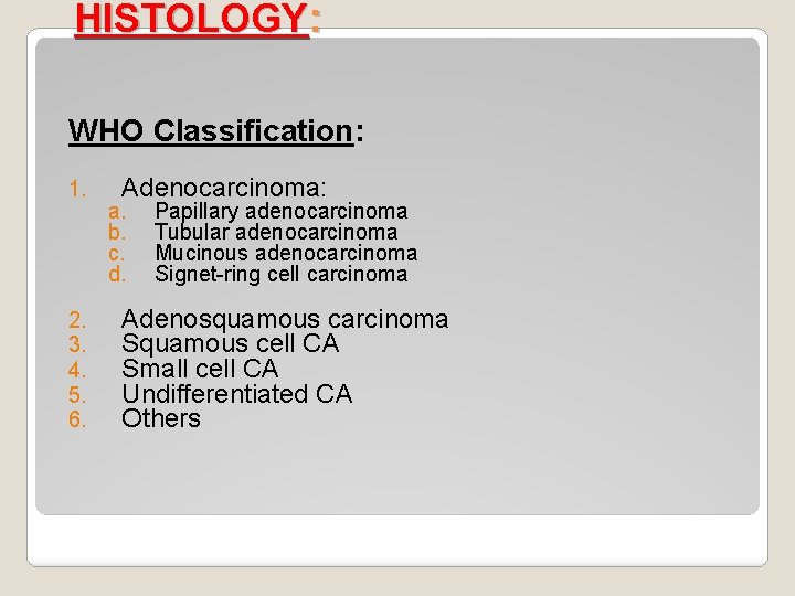 HISTOLOGY: WHO Classification: 1. 2. 3. 4. 5. 6. Adenocarcinoma: a. b. c. d.