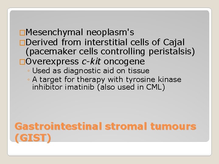 �Mesenchymal neoplasm's �Derived from interstitial cells of Cajal (pacemaker cells controlling peristalsis) �Overexpress c-kit