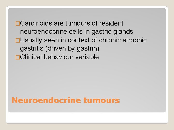 �Carcinoids are tumours of resident neuroendocrine cells in gastric glands �Usually seen in context