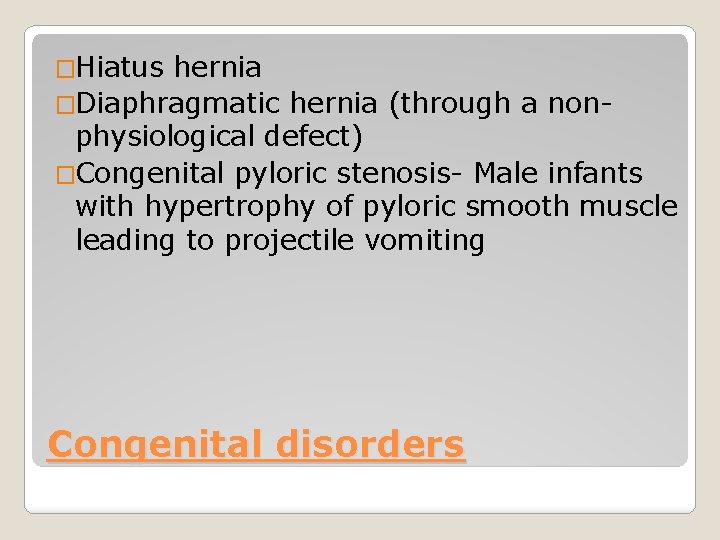 �Hiatus hernia �Diaphragmatic hernia (through a nonphysiological defect) �Congenital pyloric stenosis- Male infants with