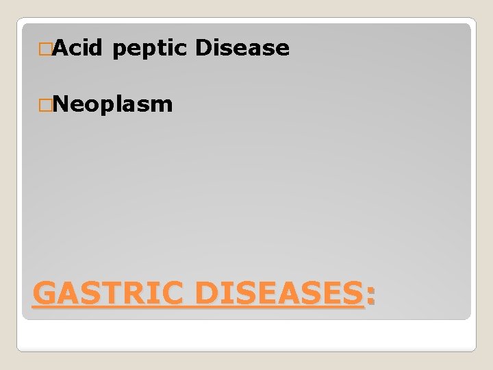 �Acid peptic Disease �Neoplasm GASTRIC DISEASES: 