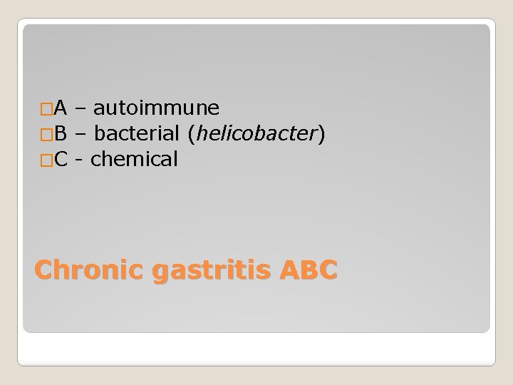 �A – autoimmune �B – bacterial (helicobacter) �C - chemical Chronic gastritis ABC 