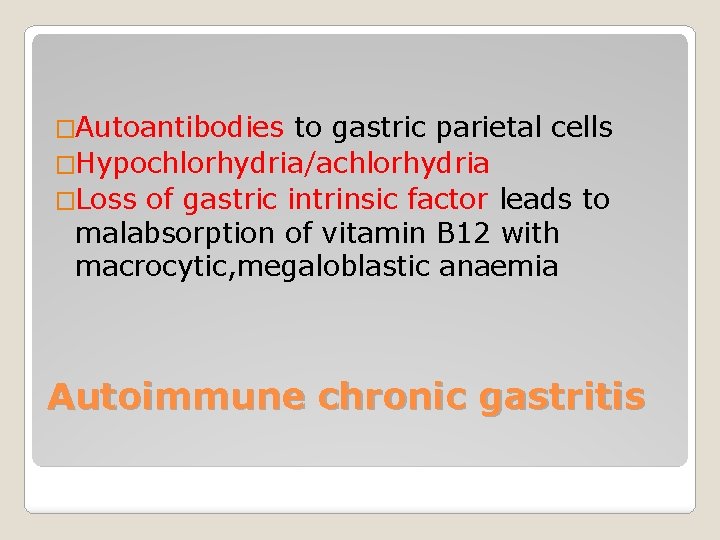 �Autoantibodies to gastric parietal cells �Hypochlorhydria/achlorhydria �Loss of gastric intrinsic factor leads to malabsorption