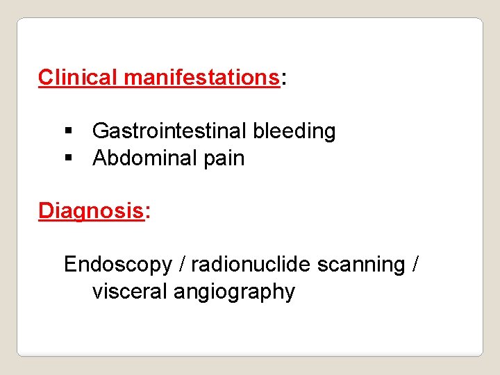 Clinical manifestations: § Gastrointestinal bleeding § Abdominal pain Diagnosis: Endoscopy / radionuclide scanning /