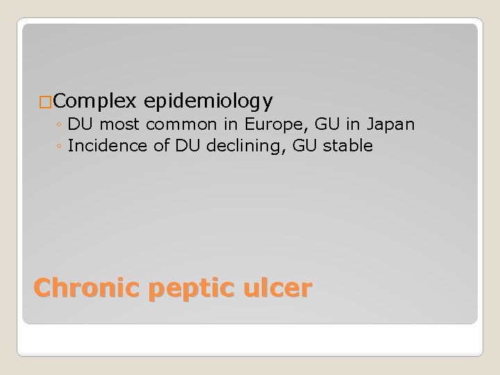 �Complex epidemiology ◦ DU most common in Europe, GU in Japan ◦ Incidence of