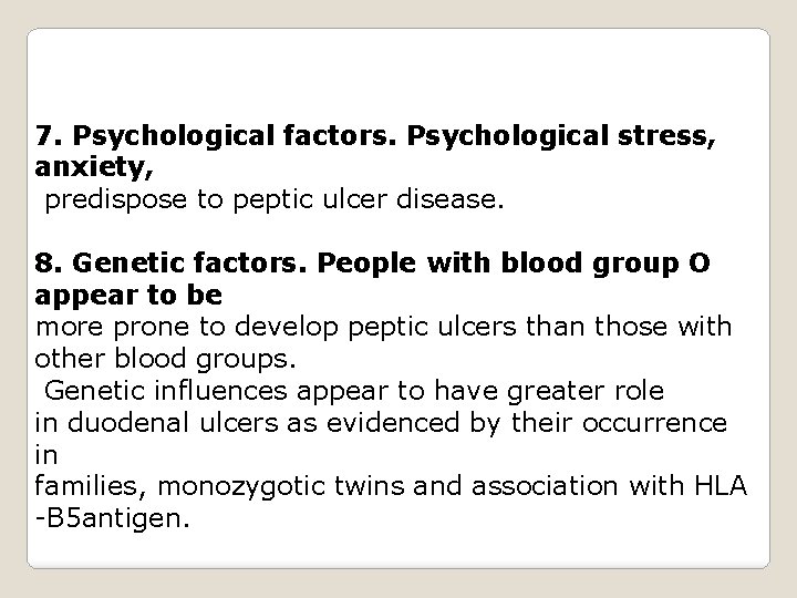 7. Psychological factors. Psychological stress, anxiety, predispose to peptic ulcer disease. 8. Genetic factors.