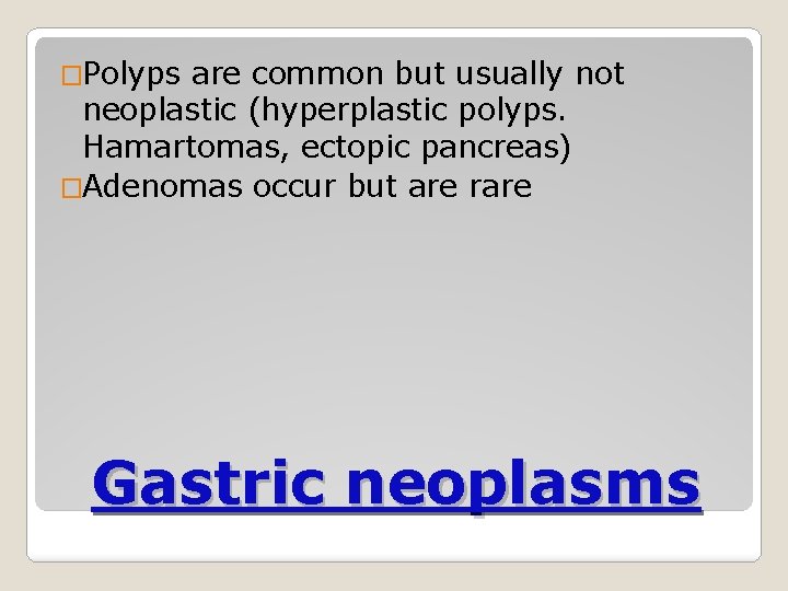 �Polyps are common but usually not neoplastic (hyperplastic polyps. Hamartomas, ectopic pancreas) �Adenomas occur