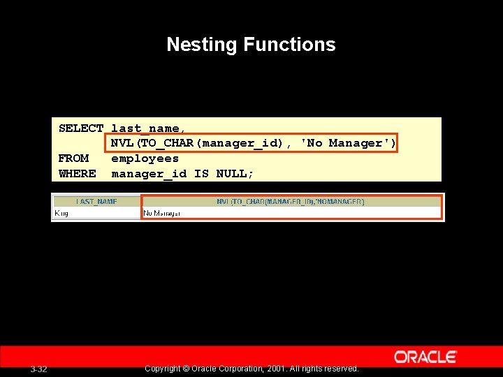 Nesting Functions SELECT last_name, NVL(TO_CHAR(manager_id), 'No Manager') FROM employees WHERE manager_id IS NULL; 3