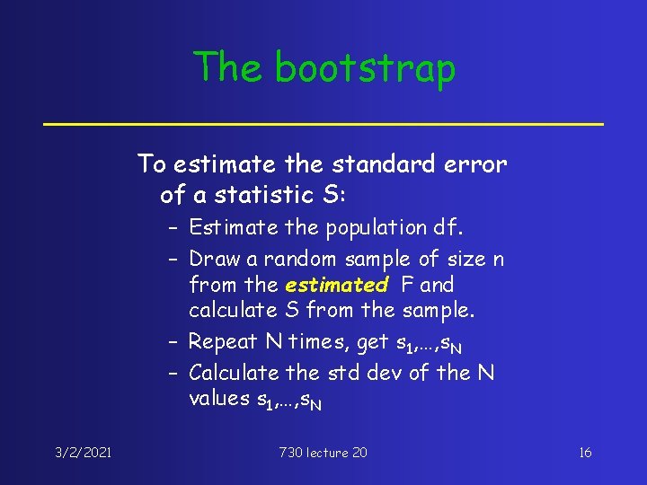 The bootstrap To estimate the standard error of a statistic S: – Estimate the