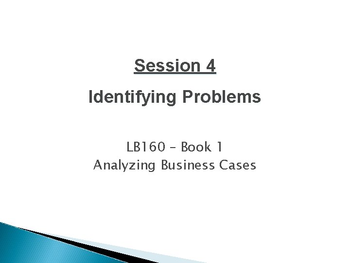 Session 4 Identifying Problems LB 160 – Book 1 Analyzing Business Cases 1 