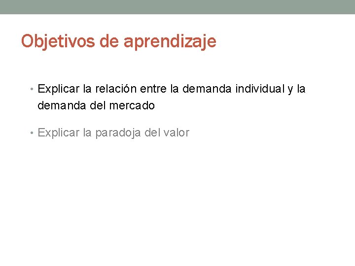 Objetivos de aprendizaje • Explicar la relación entre la demanda individual y la demanda