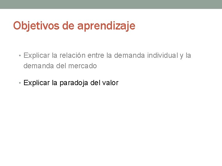 Objetivos de aprendizaje • Explicar la relación entre la demanda individual y la demanda