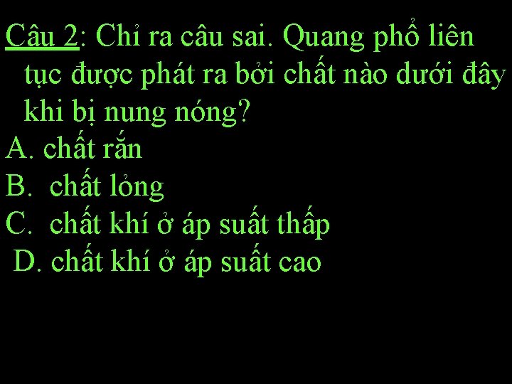 Câu 2: Chỉ ra câu sai. Quang phổ liên tục được phát ra bởi