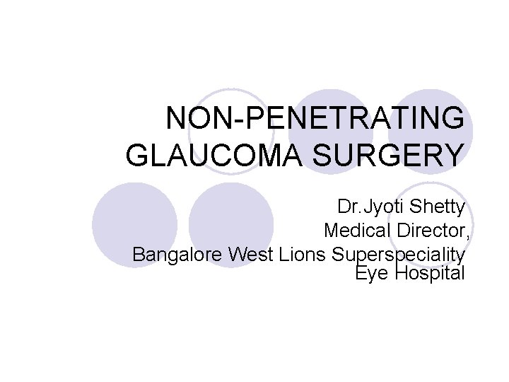 NON-PENETRATING GLAUCOMA SURGERY Dr. Jyoti Shetty Medical Director, Bangalore West Lions Superspeciality Eye Hospital