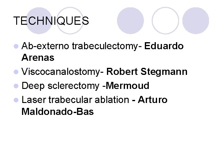 TECHNIQUES l Ab-externo trabeculectomy- Eduardo Arenas l Viscocanalostomy- Robert Stegmann l Deep sclerectomy -Mermoud