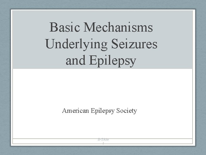 Basic Mechanisms Underlying Seizures and Epilepsy American Epilepsy Society B-Slide 1 