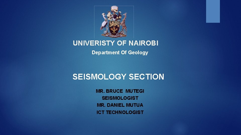 UNIVERISTY OF NAIROBI Department Of Geology SEISMOLOGY SECTION MR. BRUCE MUTEGI SEISMOLOGIST MR. DANIEL