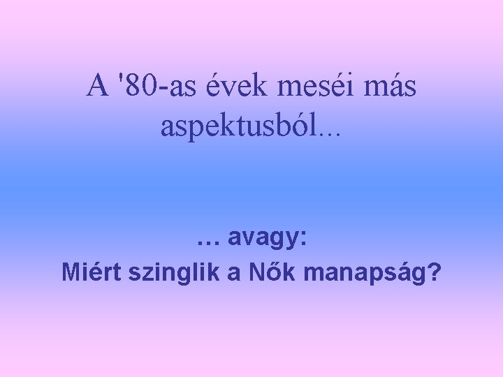 A '80 -as évek meséi más aspektusból. . . … avagy: Miért szinglik a