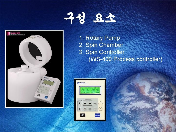 구성 요소 1. Rotary Pump 2. Spin Chamber 3. Spin Controller (WS-400 Process controller)