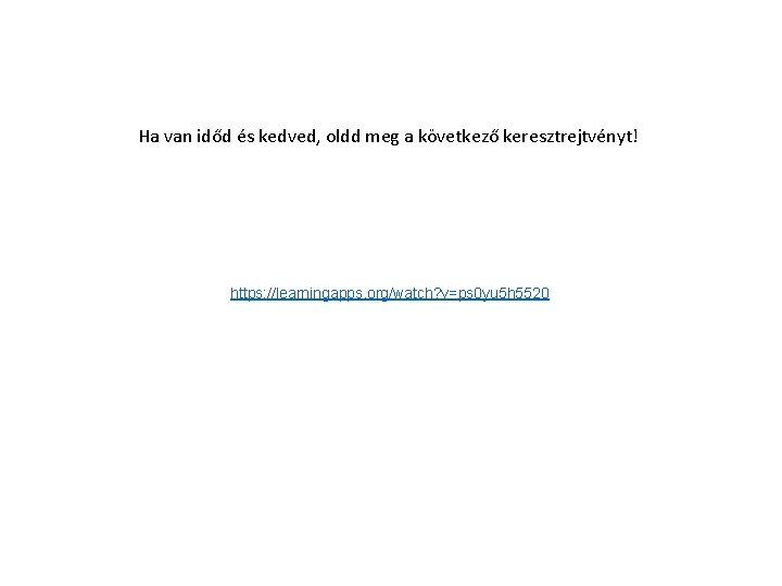 Ha van időd és kedved, oldd meg a következő keresztrejtvényt! https: //learningapps. org/watch? v=ps