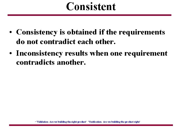 Consistent • Consistency is obtained if the requirements do not contradict each other. •