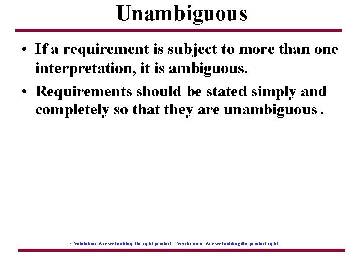 Unambiguous • If a requirement is subject to more than one interpretation, it is