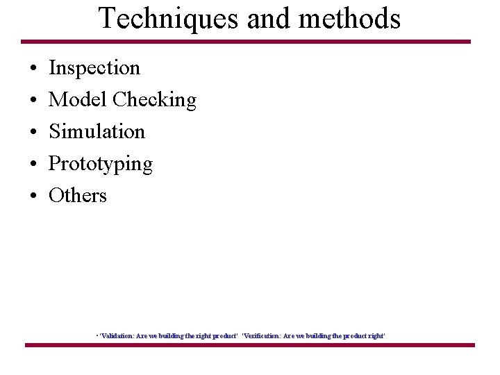 Techniques and methods • • • Inspection Model Checking Simulation Prototyping Others • 'Validation: