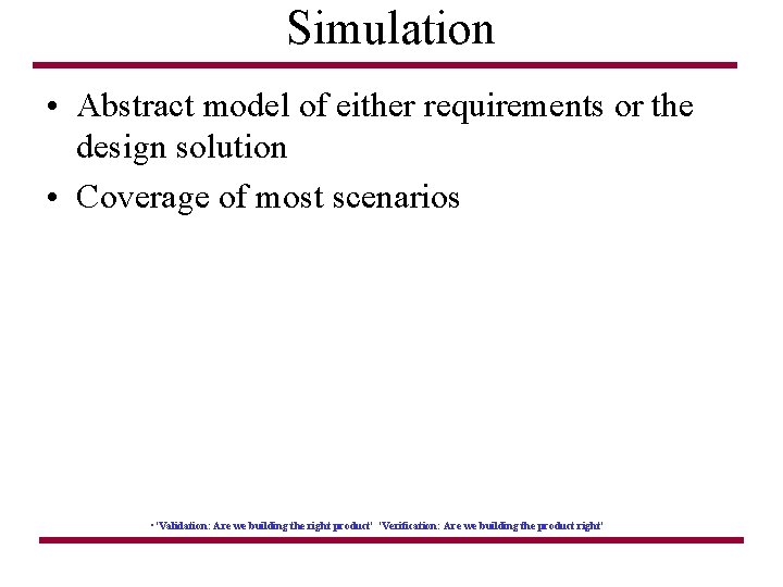 Simulation • Abstract model of either requirements or the design solution • Coverage of