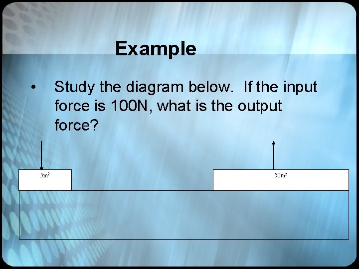 Example • Study the diagram below. If the input force is 100 N, what