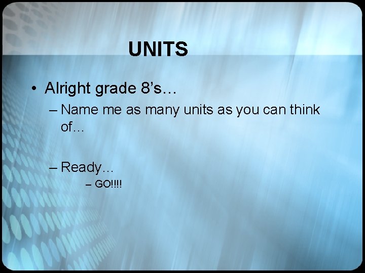 UNITS • Alright grade 8’s… – Name me as many units as you can