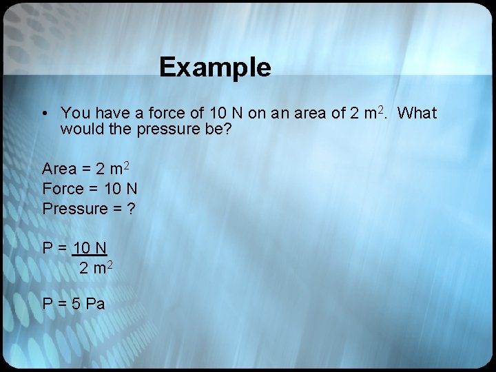 Example • You have a force of 10 N on an area of 2