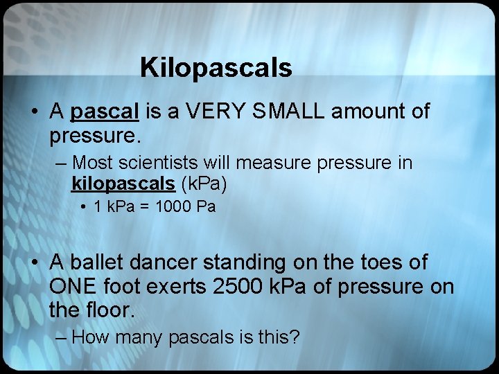 Kilopascals • A pascal is a VERY SMALL amount of pressure. – Most scientists