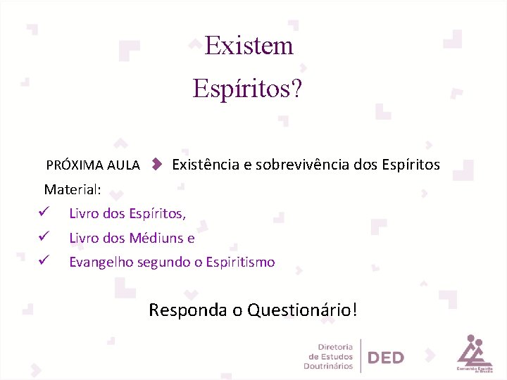 Existem Espíritos? PRÓXIMA AULA Existência e sobrevivência dos Espíritos Material: ü Livro dos Espíritos, Existem Espíritos? PRÓXIMA AULA Existência e sobrevivência dos Espíritos Material: ü Livro dos Espíritos,