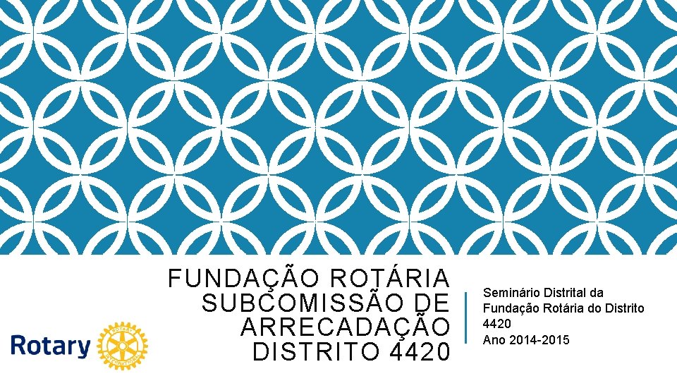 FUNDAÇÃO ROTÁRIA SUBCOMISSÃO DE ARRECADAÇÃO DISTRITO 4420 Seminário Distrital da Fundação Rotária do Distrito