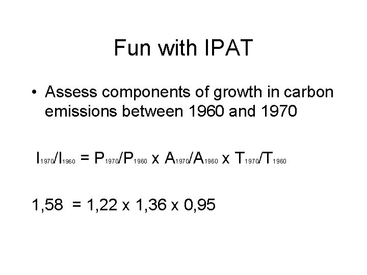 Fun with IPAT • Assess components of growth in carbon emissions between 1960 and Fun with IPAT • Assess components of growth in carbon emissions between 1960 and