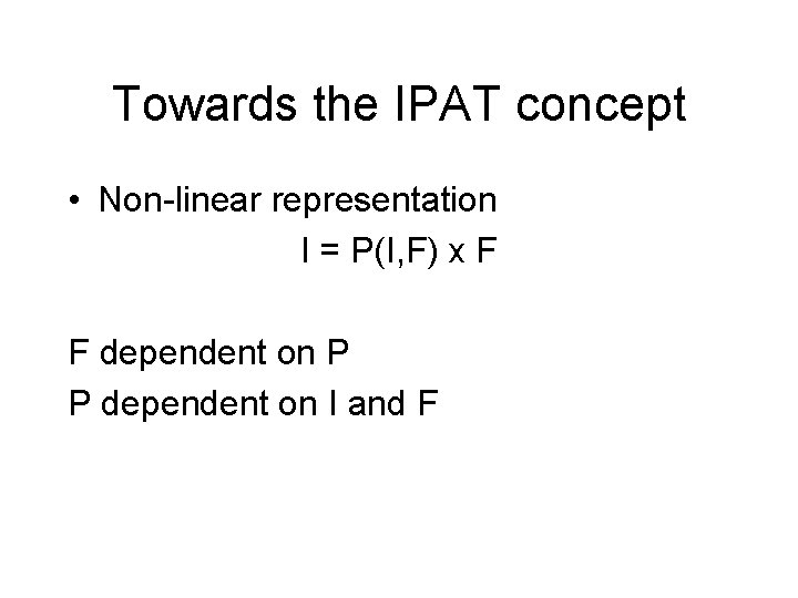 Towards the IPAT concept • Non-linear representation I = P(I, F) x F F Towards the IPAT concept • Non-linear representation I = P(I, F) x F F