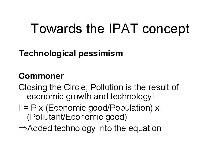 Towards the IPAT concept Technological pessimism Commoner Closing the Circle; Pollution is the result Towards the IPAT concept Technological pessimism Commoner Closing the Circle; Pollution is the result