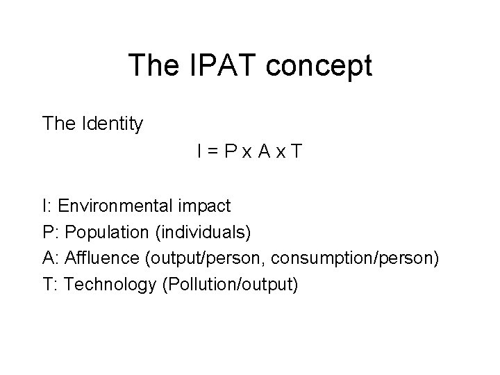 The IPAT concept The Identity I=Px. Ax. T I: Environmental impact P: Population (individuals) The IPAT concept The Identity I=Px. Ax. T I: Environmental impact P: Population (individuals)