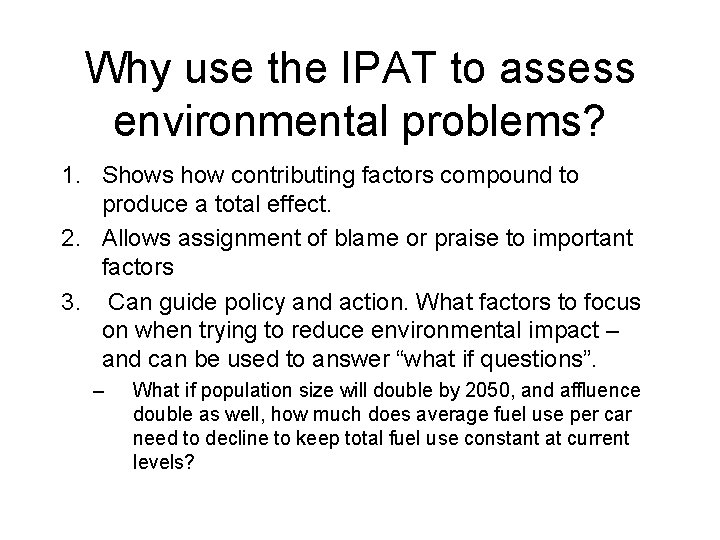 Why use the IPAT to assess environmental problems? 1. Shows how contributing factors compound Why use the IPAT to assess environmental problems? 1. Shows how contributing factors compound