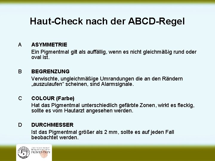 Haut-Check nach der ABCD-Regel A ASYMMETRIE Ein Pigmentmal gilt als auffällig, wenn es nicht