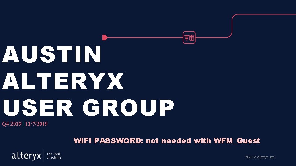 AUSTIN ALTERYX USER GROUP Q 4 2019 | 11/7/2019 WIFI PASSWORD: not needed with AUSTIN ALTERYX USER GROUP Q 4 2019 | 11/7/2019 WIFI PASSWORD: not needed with