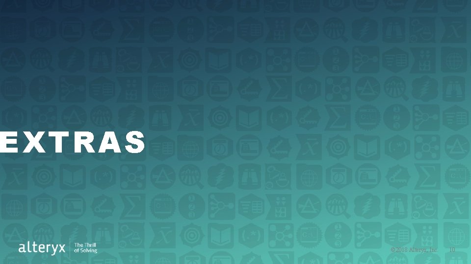 EXTRAS © 2018 Alteryx, Inc. 10 EXTRAS © 2018 Alteryx, Inc. 10