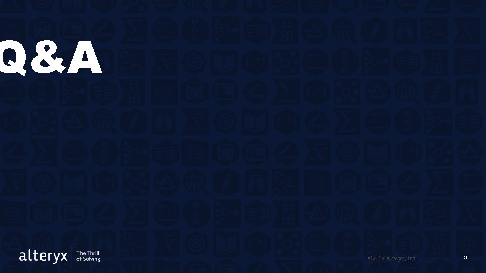 Q&A © 2019 Alteryx, Inc. 21 Q&A © 2019 Alteryx, Inc. 21
