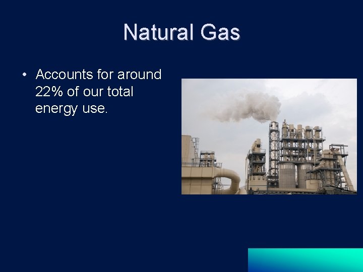 Natural Gas • Accounts for around 22% of our total energy use. 