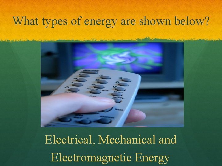 What types of energy are shown below? Electrical, Mechanical and Electromagnetic Energy 