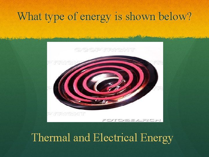 What type of energy is shown below? Thermal and Electrical Energy 