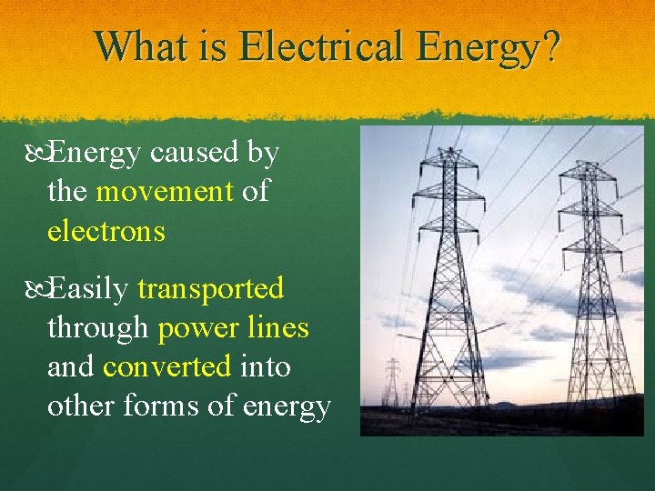 What is Electrical Energy? Energy caused by the movement of electrons Easily transported through